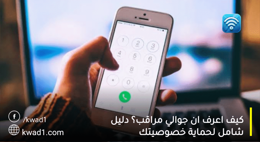 كيف اعرف ان جوالي مراقب؟ دليل شامل لحماية خصوصيتك